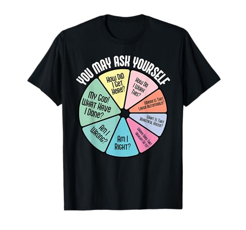 You May Ask Yourself How Did I Get Hear How Do I Work This T-Shirt