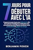 7 jours pour débuter avec l’IA: Programme pas à pas pour débutants afin de maîtriser l’intelligence artificielle sans connaissances techniques, améliorer votre productivité et gagner du temps.