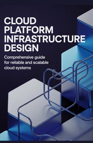 Cloud Platform Infrastructure Design: Comprehensive Guide for Reliable and Scalable Cloud Systems (Reliable Systems, Embedded Engineering & Game Development Series)