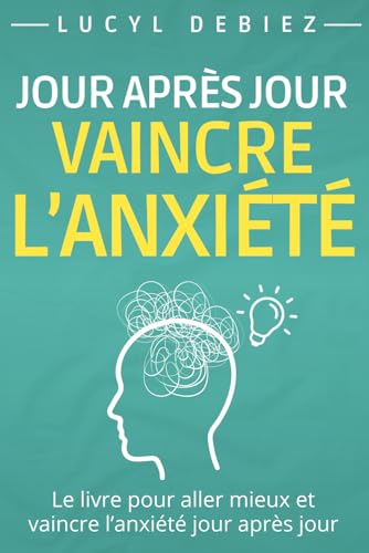 Vaincre l'anxiété jour après jour: Un guide pour surmonter...