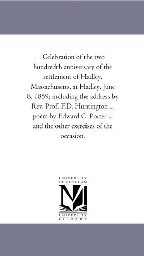 Celebration of the two hundredth anniversary of the settlement of Hadley, Massachusetts, at Hadley, June 8, 1859; including the address by Rev. Prof. ... ... and the other exercises of the occasion.