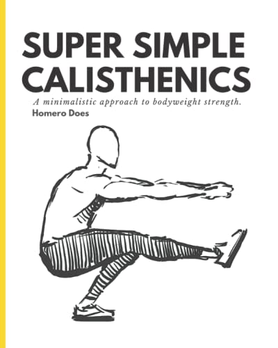 Super Simple Calisthenics: A Minimalistic Approach To Bodyweight Strength