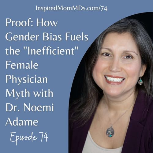 74: Proof: How Gender Bias Fuels the "Inefficient" Female Physician Myth (with Dr. Noemi Adame)
