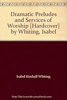 Dramatic Preludes and Services of Worship [Hardcover] by Whiting, Isabel B000XR8G42 Book Cover