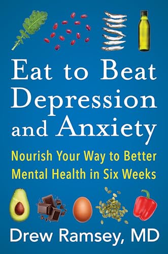Eat to Beat Depression and Anxiety: How to Eat Your Way to...
