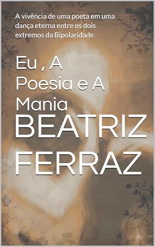 Eu , A Poesia e A Mania : A vivência de uma poeta em uma dança eterna entre os dois extremos da Bipolaridade.