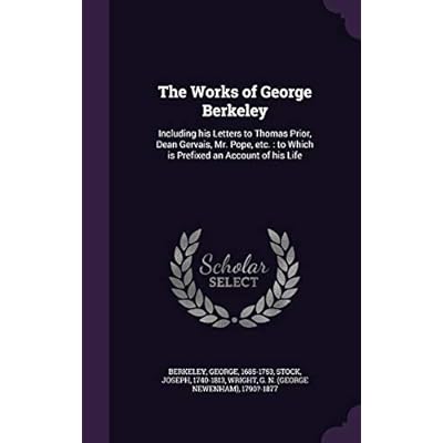 The Works of George Berkeley: Including his Letters to Thomas Prior, Dean Gervais, Mr. Pope, etc.