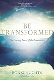  Be Transformed: The Healing Power of the Sacraments (English Edition)