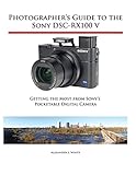  Photographer\'s Guide to the Sony DSC-RX100 V: Getting the Most from Sony\'s Pocketable Digital Camera