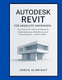  AUTODESK REVIT FÜR ABSOLUTE ANFÄNGER: Eine Schritt-für-Schritt-Anleitung für Gebäudeplanung, Modellierung und Dokumentation – einfach erklärt