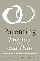 Parenting: The Joy and Pain: An Exploration of Mindful Attachment Parenting 1983041785 Book Cover