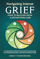Navigating Intense Grief - How to Recover from a Devastating Loss: A Trusted Companion Guide with Proven Tools for Overcoming Deep Pain, Handling Emotional Waves, and Finding Transformative Healing 1963621476 Book Cover