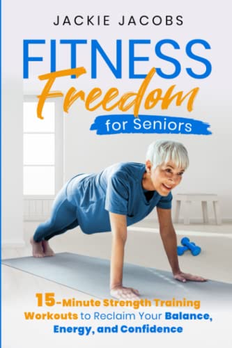 Fitness Freedom for Seniors: 15-Minute Strength Training Workouts to Reclaim Your Balance, Energy, and Confidence