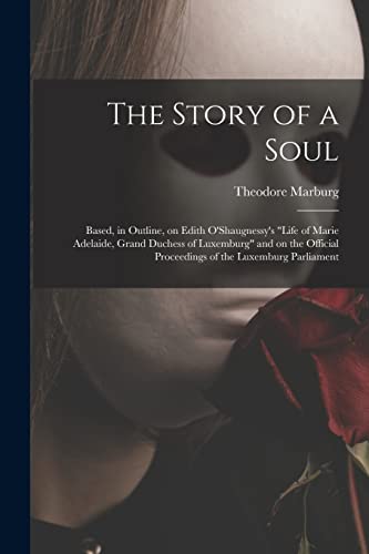 The Story of a Soul: Based, in Outline, on Edith O'Shaugnessy's "Life of Marie Adelaide, Grand Duchess of Luxemburg" and on the Official Proceedings of the Luxemburg Parliament
