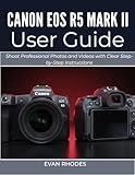 CANON EOS R5 MARK II USER GUIDE 2026: Shoot Professional Photos and Videos with Clear Step-by-Step Instructions (English Edition)