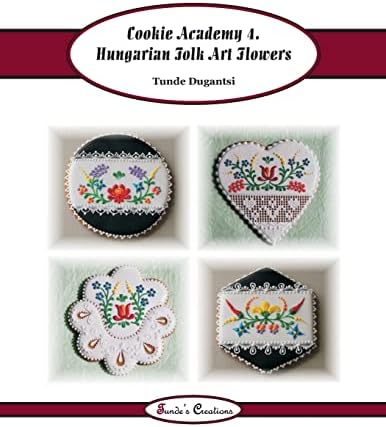Cookie Academy 4. - Hungarian Folk Art Flowers: Volume 7 (Tunde's Creations)