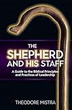 The Shepherd and His Staff: A Guide to the Biblical Principles and Practices of Leadership