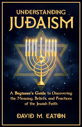 Understanding Judaism: A Beginners Guide to Discovering the Meaning, Beliefs,