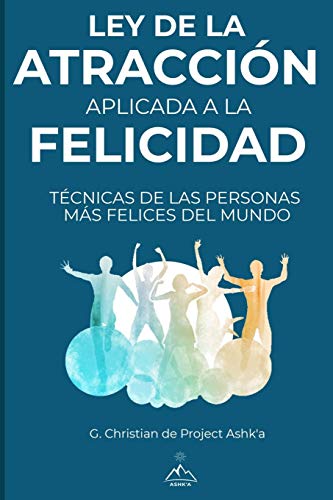 Ley de la Atracción Aplicada a la Felicidad: Técnicas de Las Personas Más Felices Del Mundo (Spanish Edition)
