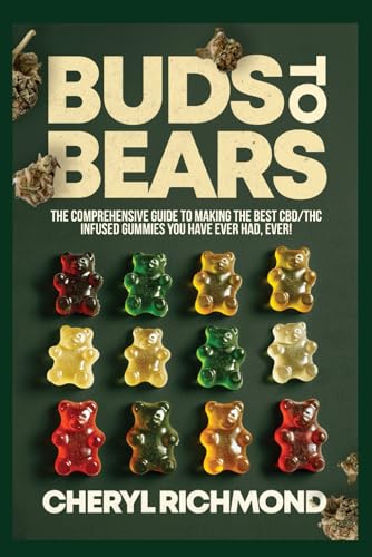 Buds to Bears: The Comprehensive Guide to Making the Best CBD/THC Infused Gummies You Have Ever Had, Ever!