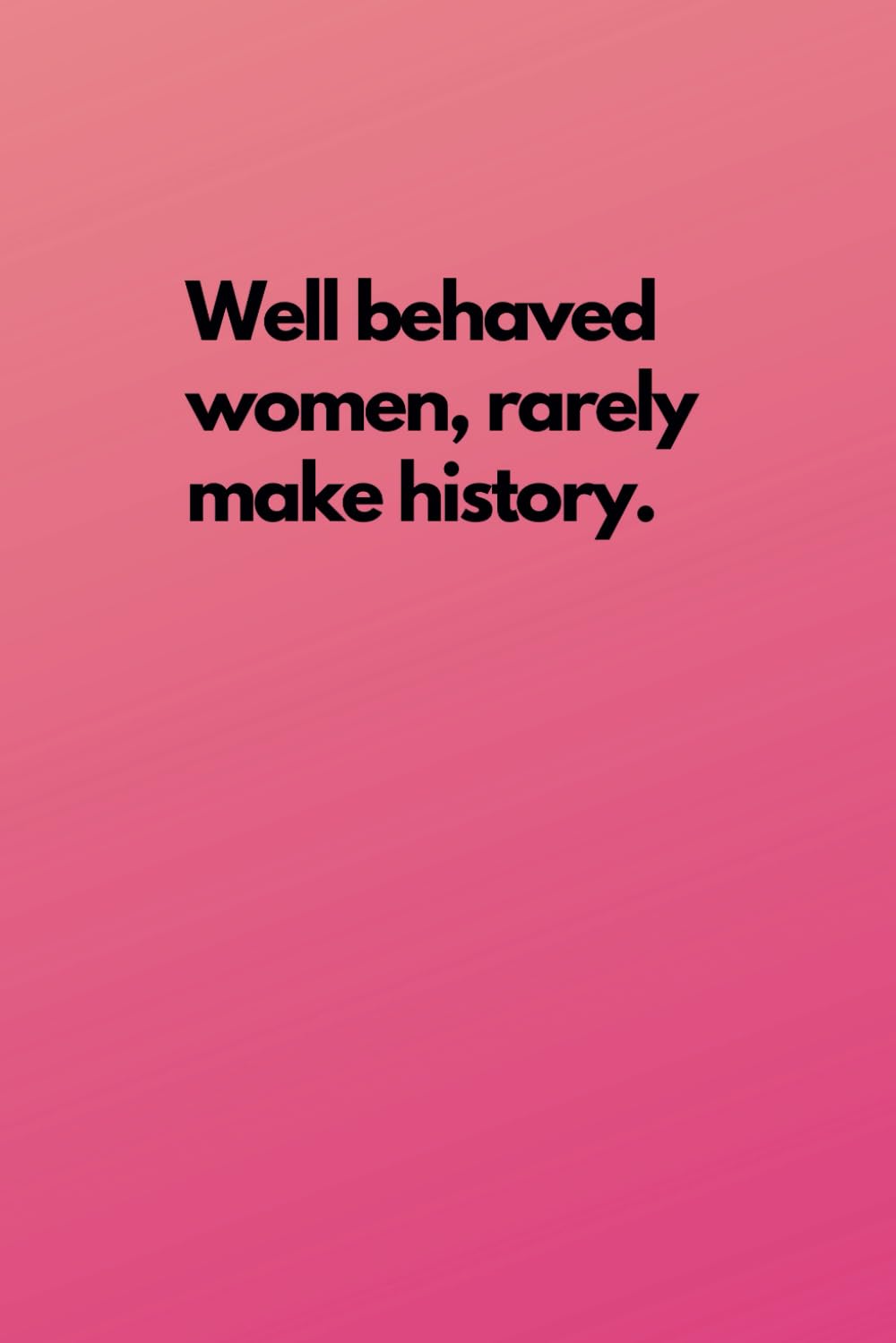 Well Behaved Women Rarely Make History Notebook - Motivational Lined Notebook For Strong Women & Girls: 120 Lined Pages 6x9" A5