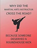 Why Did The Martial Arts Instructor Cross The Road? Because Someone Deserved A Roundhouse Kick: 2 in 1 Lined & Sketch Paper Notebook