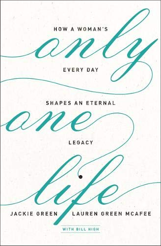 Only One Life: How a Woman's Every Day Shapes an Eternal Legacy