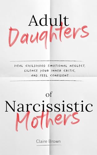 Cover of Adult Daughters of Narcissistic Mothers Heal Childhood Emotional Neglect, Silence Your Inner Critic, and Feel Confident