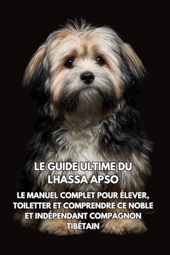 Le Guide Ultime du Lhassa Apso: Le Manuel Complet pour Élever, Toiletter et Comprendre Ce Noble et Indépendant Compagnon Tibétain