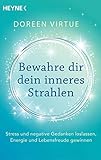 Bewahre dir dein inneres Strahlen: Stress und negative Gedanken loslassen, Energie und Lebensfreude gewinnen - Doreen Virtue