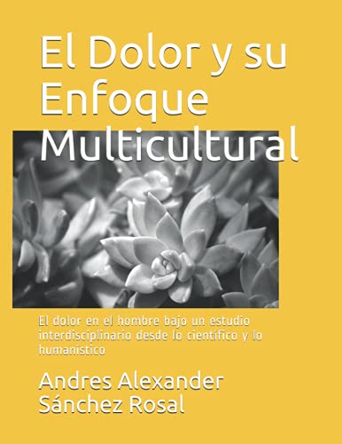 El Dolor y su Enfoque Multicultural: El dolor en el hombre bajo un estudio interdisciplinario desde lo científico y lo humanístico (Spanish Edition)