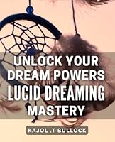 Unlock Your Dream Powers: Lucid Dreaming Mastery: Experience Your Imagination: Conquer Lucid Dreaming Techniques for Ultimate Control B0CXVG51JH Book Cover
