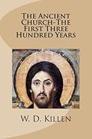 The Ancient Church-The First Three Hundred Years 1502442183 Book Cover
