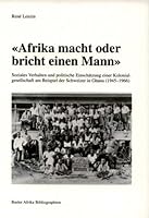 Afrika macht oder bricht einen Mann: Soziales Verhalten und politische Einschatzung eine Kolonialgesellschaft am Beispiel der Schweizer in Ghana (1945-1966) 3905141728 Book Cover