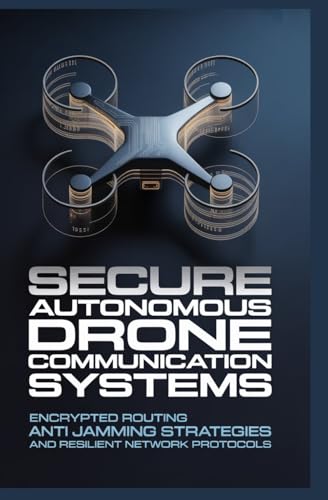 SECURE AUTONOMOUS DRONE COMMUNICATION SYSTEMS: Encrypted routing anti jamming strategies and resilient network protocols