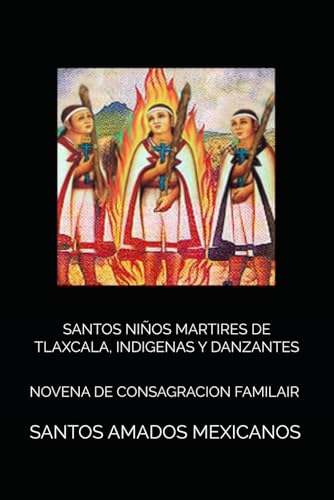 SANTOS NIÑOS MARTIRES DE TLAXCALA, INDIGENAS Y DANZANTES: NOVENA DE CONSAGRACION FAMILAIR (Spanish Edition)