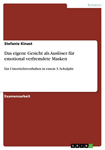 Das eigene Gesicht als Auslöser für emotional verfremdete Masken: Ein Unterrichtsvorhaben in einem 3. Schuljahr (German Edition)