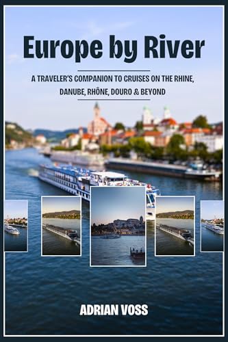 Europe by River: A Traveler’s Companion to Cruises on the Rhine, Danube, Rhône, Douro & Beyond