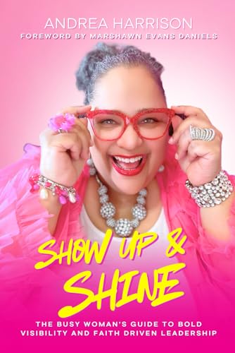 SHOW UP & SHINE: THE BUSY WOMAN'S GUIDE TO BOLD VISIBILITY AND FAITH DRIVEN LEADERSHIP
