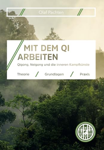 Mit dem Qi arbeiten: Theorie, Grundlagen und Praxis für Qigong, Neigong und die inneren Kampfkünste