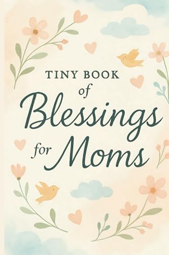 Tiny Book of Blessings for Moms: Uplifting Bible Verses and Encouragement for Moms, Grandmas, Teen Moms, and New Mothers – A Thoughtful Gift for Baby Showers and Mother’s Day