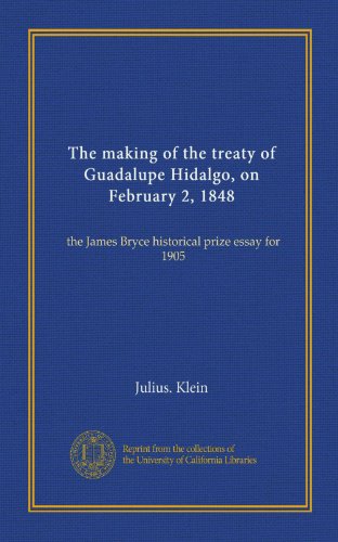 The making of the treaty of Guadalupe Hidalgo, on February 2, 1848: the James Bryce historical prize essay for 1905