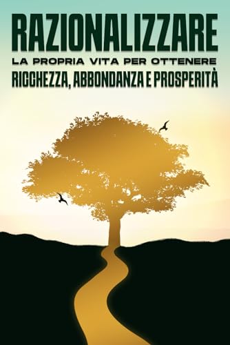 Razionalizzare la propria vita per ottenere ricchezza, abbondanza e prosperità (Italian Edition)