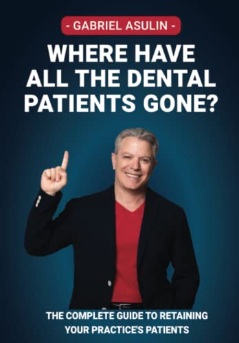 Where Have All the dental Patients Gone?: The complete guide to retaining your practice's patients