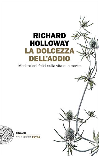 La dolcezza dell'addio: Meditazioni felici sulla vita e la morte (Einaudi. Stile libero extra Vol. 24)