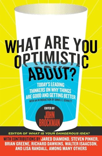 What Are You Optimistic About?: Today's Leading Thinkers on Why Things Are Good and Getting Better (Edge Question Series)