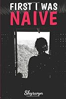 First I Was Naive: What Does it Really Happen When You Quit Your Job and Travel the World to "Find Yourself"? 1973462869 Book Cover