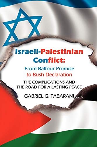 Israeli-Palestinian Conflict: From Balfour Promise to Bush Declaration: THE COMPLICATIONS AND THE ROAD FOR A LASTING...