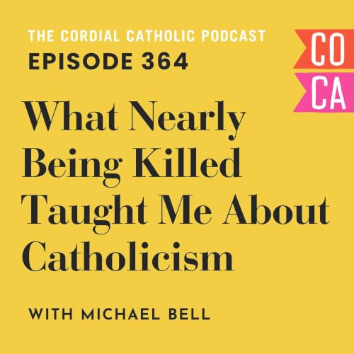 364: What Nearly Being Killed Taught Me About Catholicism (w/ Michael Bell)