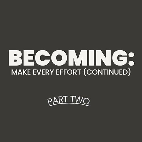 Becoming: Make Every Effort (Continued) - Part 2